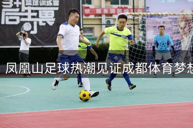 凤凰山足球热潮见证成都体育梦想