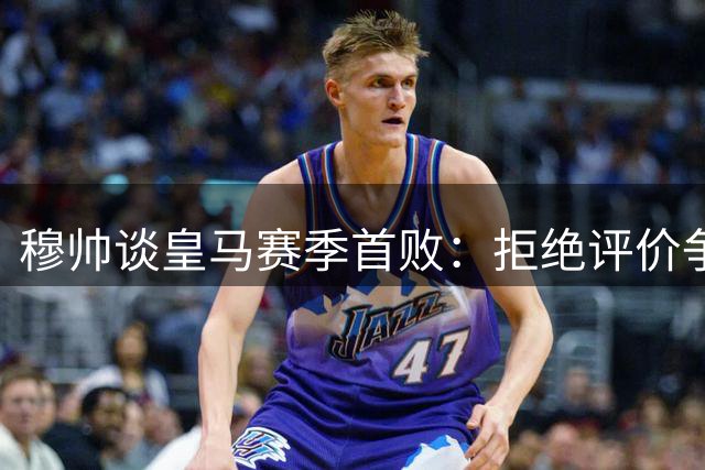 穆帅谈皇马赛季首败：拒绝评价争议判罚